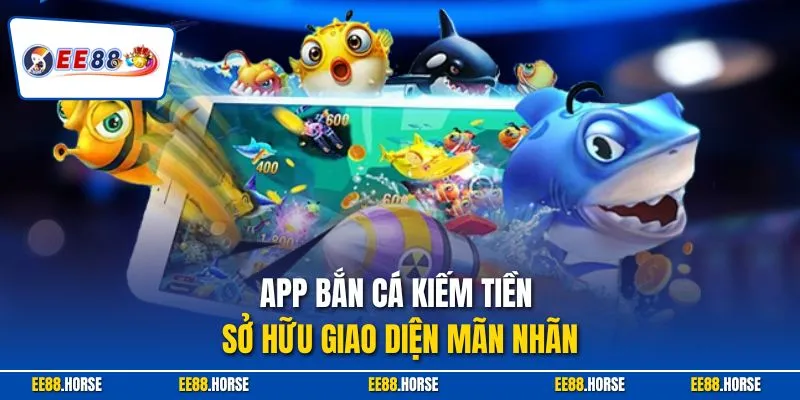 App bắn cá kiếm tiền sở hữu giao diện mãn nhãn