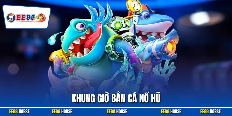 Khung Giờ Bắn Cá Nổ Hũ| Cách Chọn Thời Điểm Vàng Tại EE88