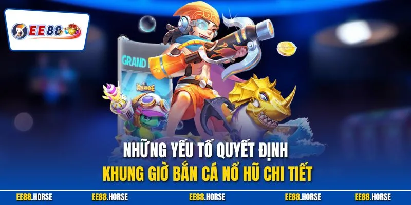 Những yếu tố quyết định khung giờ bắn cá nổ hũ chi tiết