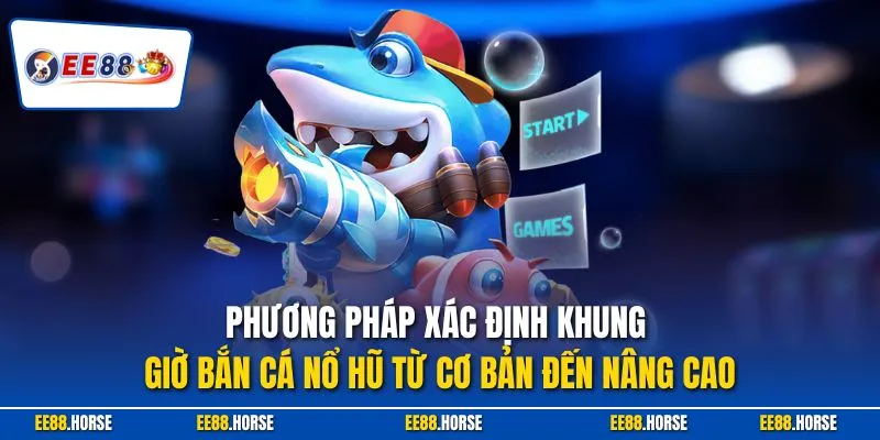 Phương pháp xác định khung giờ bắn cá nổ hũ từ cơ bản đến nâng cao
