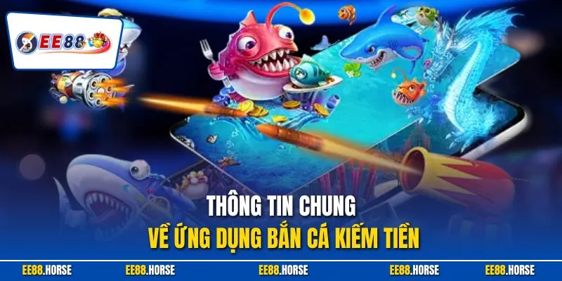 Thông tin chung về ứng dụng bắn cá kiếm tiền