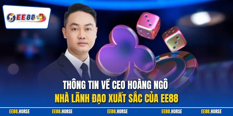 Thông tin về CEO Hoàng Ngô - Nhà lãnh đạo xuất sắc của EE88