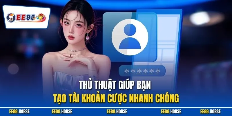Thủ thuật giúp bạn tạo tài khoản cược nhanh chóng